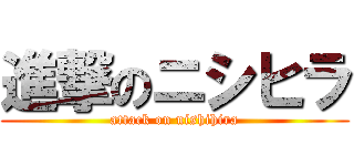進撃のニシヒラ (attack on nishihira)