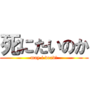 死にたいのか (may i dead?)
