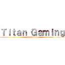 Ｔｉｔａｎ Ｇａｍｉｎｇ (Get Recked)