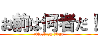 お前は何者だ！ (attack on titan)