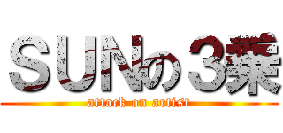 ＳＵＮの３乗 (attack on artist)