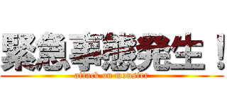 緊急事態発生！ (attack on monster)