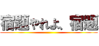 宿題やれよ、宿題 ()