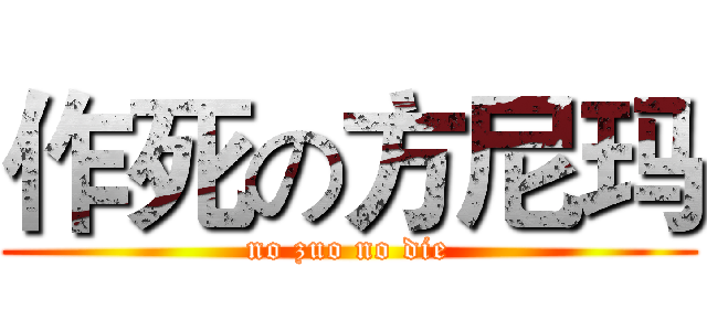 作死の方尼玛 (no zuo no die)