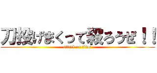 刀投げまくって殺ろうぜ！！ (attack on titan)