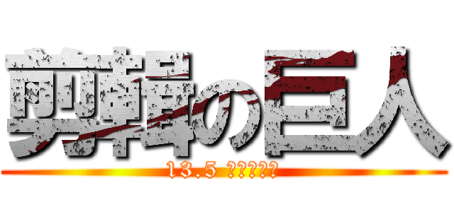 剪輯の巨人 (13.5 あの日から)