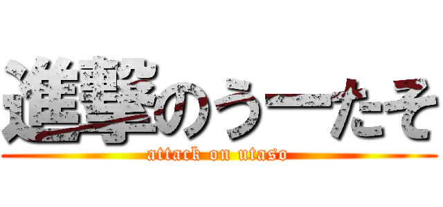 進撃のうーたそ (attack on utaso)
