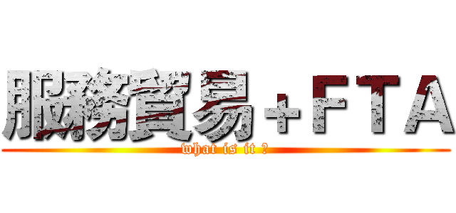 服務貿易＋ＦＴＡ (what is it ?)