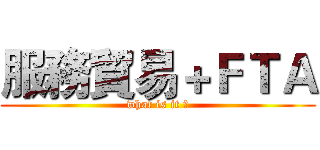 服務貿易＋ＦＴＡ (what is it ?)