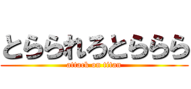 とらられろとららら (attack on titan)
