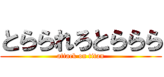 とらられろとららら (attack on titan)