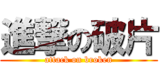 進撃の破片 (attack on broken)