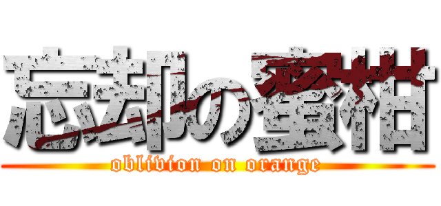 忘却の蜜柑 (oblivion on orange)