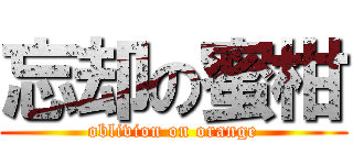 忘却の蜜柑 (oblivion on orange)