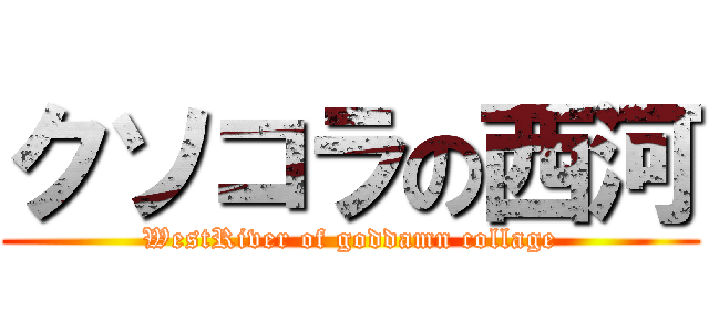 クソコラの西河 (WestRiver of goddamn collage)