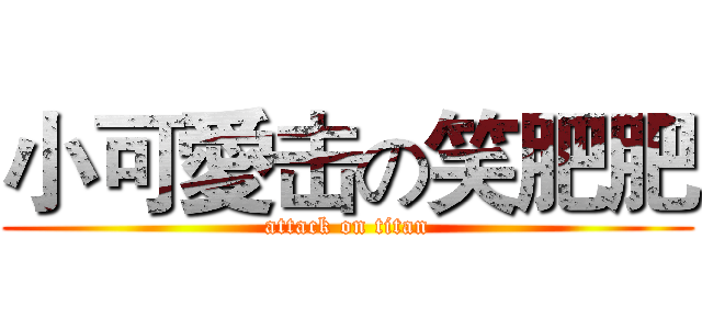 小可愛击の笑肥肥 (attack on titan)