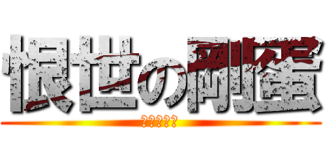 恨世の剛蛋 (宇智波岳煌)