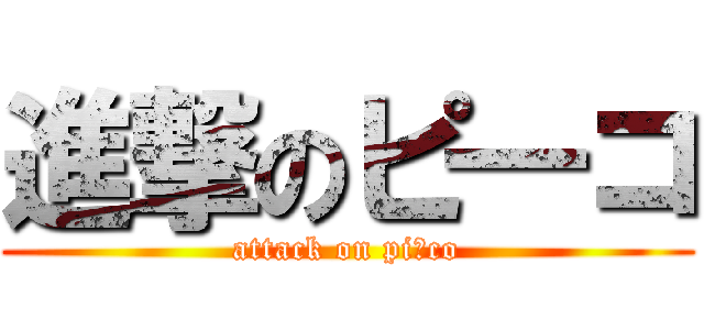 進撃のピ━コ (attack on piーco)