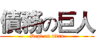 債務の巨人 (Dept on titan)