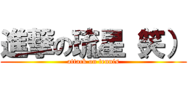 進撃の琉星（笑） (attack on tennis)