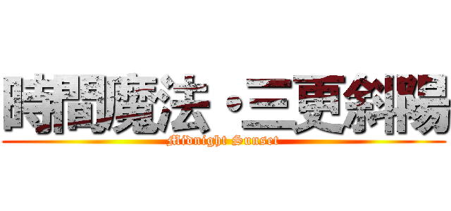 時間魔法・三更斜陽 (Midnight Sunset)