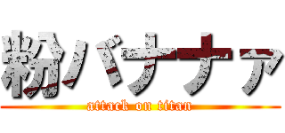 粉バナナァ (attack on titan)