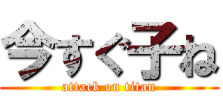 今すぐ子ね (attack on titan)