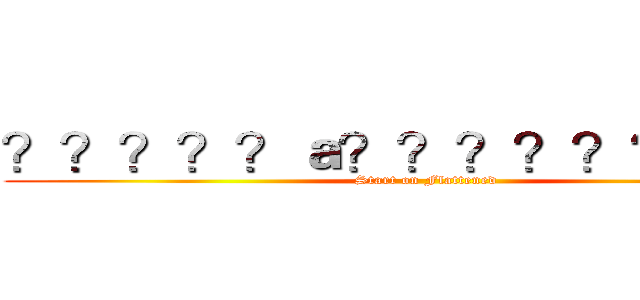 ？？？？？ａ？？？？？？？ｏ？ (Start on Flattened)