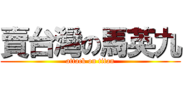 賣台灣の馬英九 (attack on titan)