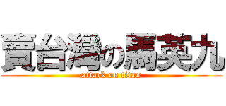 賣台灣の馬英九 (attack on titan)