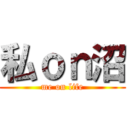 私ｏｎ沼 (me on life)