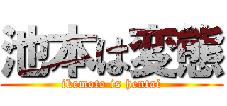 池本は変態 (ikemoto is hentai)