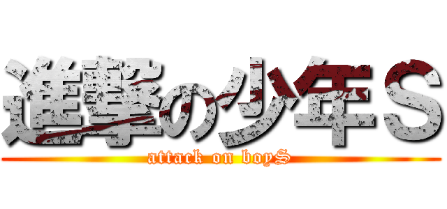 進撃の少年Ｓ (attack on boyS)