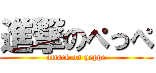 進撃のぺっぺ (attack on peppe)