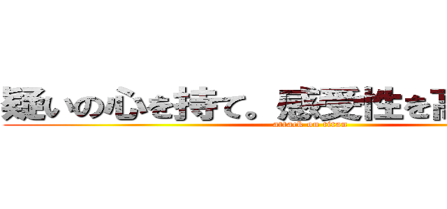 疑いの心を持て。感受性を高めるんだ。 (attack on titan)