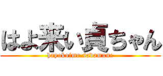 はよ来い貞ちゃん (hayokoimr.sadamune)