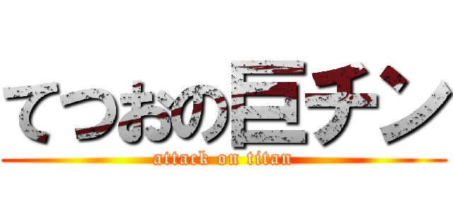 てつおの巨チン (attack on titan)