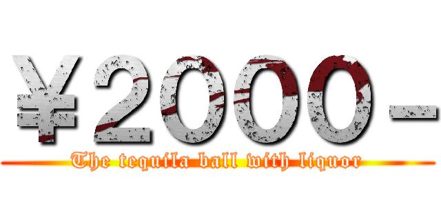 ￥２０００－ (The tequila ball with liquor)