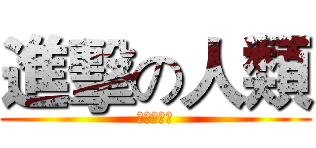 進擊の人類 (老湿去死！)