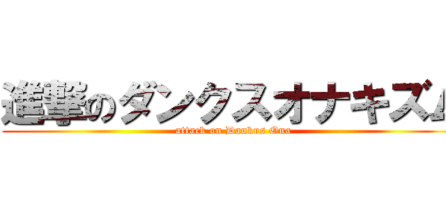 進撃のダンクスオナキズム (attack on Dankus Ona)
