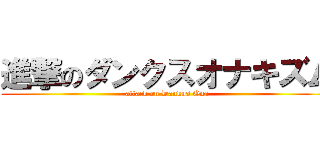 進撃のダンクスオナキズム (attack on Dankus Ona)