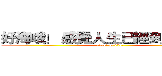 好海哦！ 感覺人生已經到達了巔峰 (attack on titan)