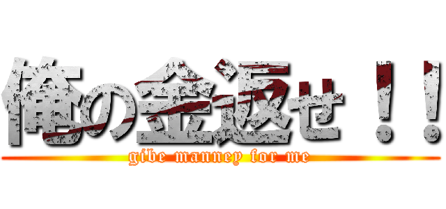 俺の金返せ！！ (gibe manney for me)