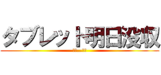 タブレット明日没収 (残念…智博)