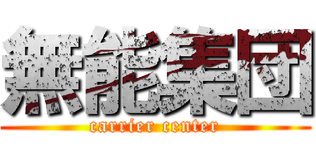 無能集団 (carrier center)