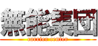 無能集団 (carrier center)