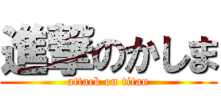 進撃のかしま (attack on titan)