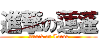 進撃の蓮蓬 (attack on Lotus)