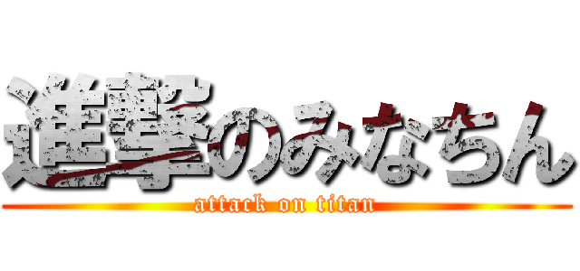 進撃のみなちん (attack on titan)