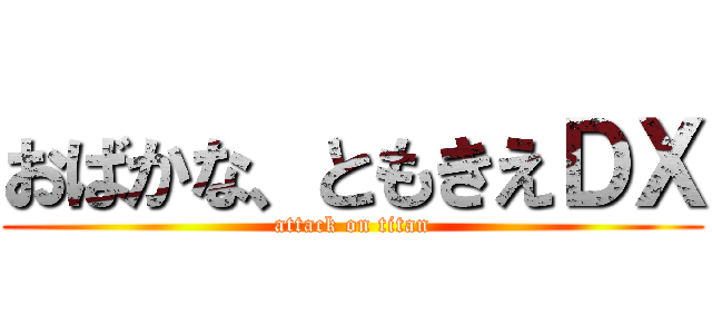 おばかな、ともきえＤＸ (attack on titan)